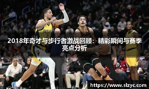 2018年奇才与步行者激战回顾：精彩瞬间与赛季亮点分析