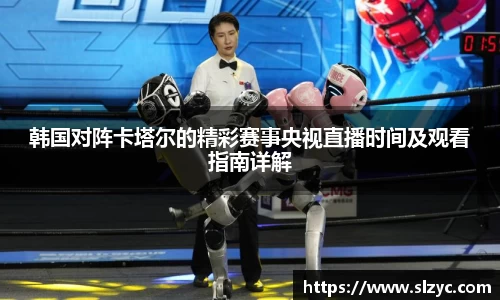 韩国对阵卡塔尔的精彩赛事央视直播时间及观看指南详解
