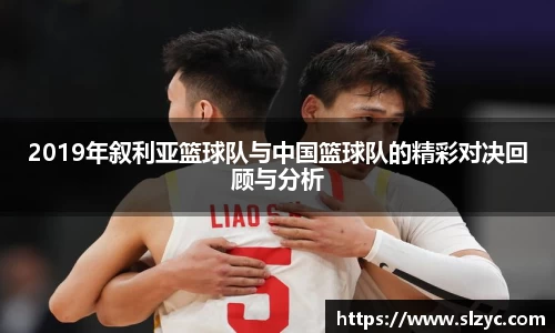 2019年叙利亚篮球队与中国篮球队的精彩对决回顾与分析