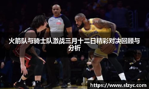 火箭队与骑士队激战三月十二日精彩对决回顾与分析