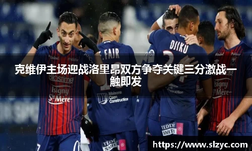 克维伊主场迎战洛里昂双方争夺关键三分激战一触即发