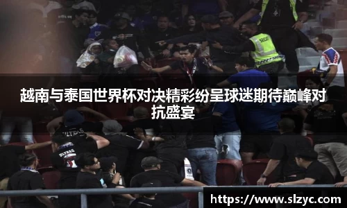 越南与泰国世界杯对决精彩纷呈球迷期待巅峰对抗盛宴