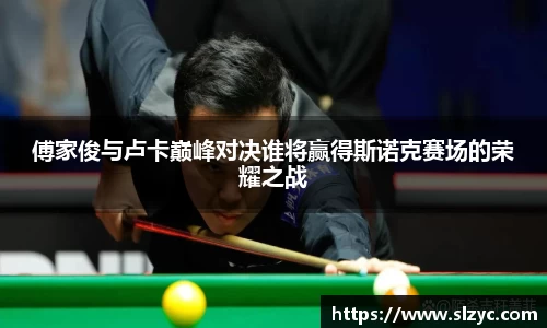 傅家俊与卢卡巅峰对决谁将赢得斯诺克赛场的荣耀之战
