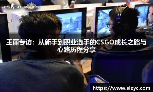 王丽专访：从新手到职业选手的CSGO成长之路与心路历程分享